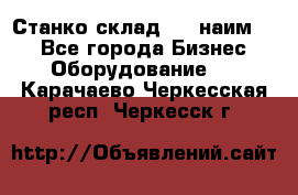 Станко склад (23 наим.)  - Все города Бизнес » Оборудование   . Карачаево-Черкесская респ.,Черкесск г.